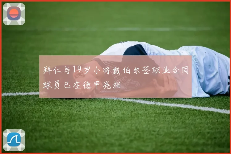 拜仁与19岁小将戴伯尔签职业合同球员已在德甲亮相