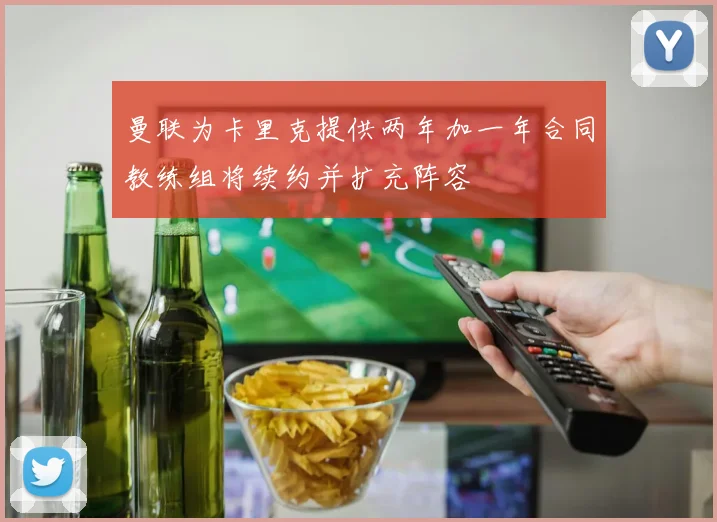 曼联为卡里克提供两年加一年合同教练组将续约并扩充阵容