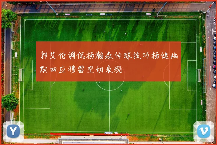 郭艾伦调侃杨瀚森传球技巧杨健幽默回应穆雷空切表现