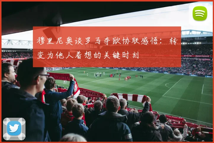 穆里尼奥谈罗马夺欧协联感悟：转变为他人着想的关键时刻