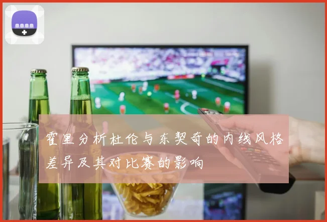 霍里分析杜伦与东契奇的内线风格差异及其对比赛的影响
