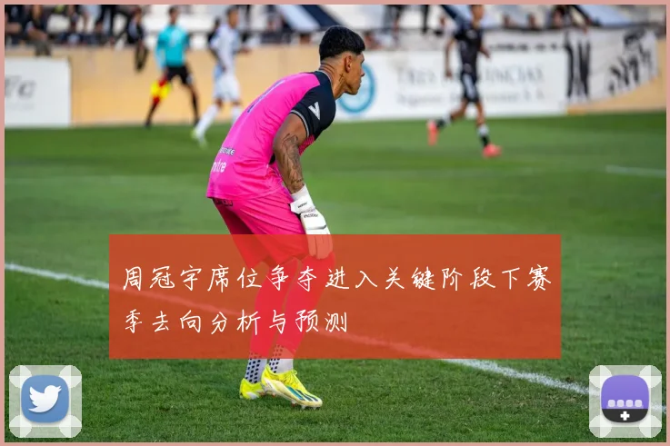 周冠宇席位争夺进入关键阶段下赛季去向分析与预测