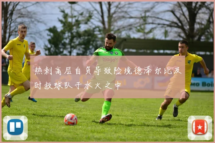 热刺高层自负导致险境德泽尔比及时救球队于水火之中