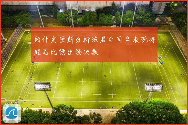 约什史密斯分析浓眉合同年表现将超恩比德出场次数