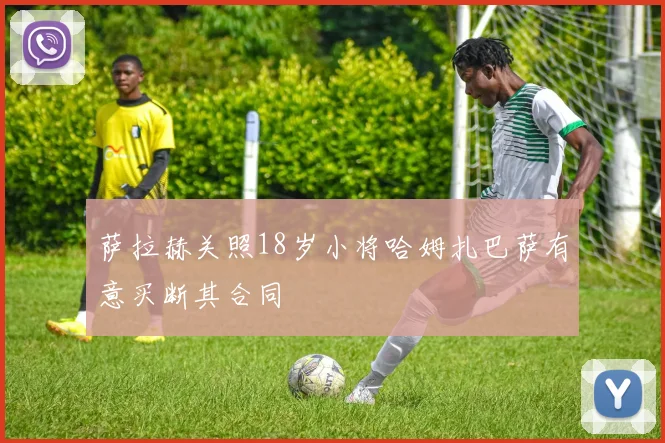 萨拉赫关照18岁小将哈姆扎巴萨有意买断其合同