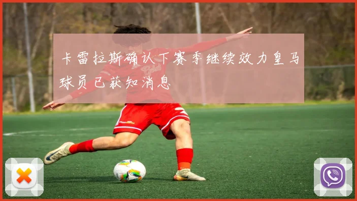 卡雷拉斯确认下赛季继续效力皇马球员已获知消息