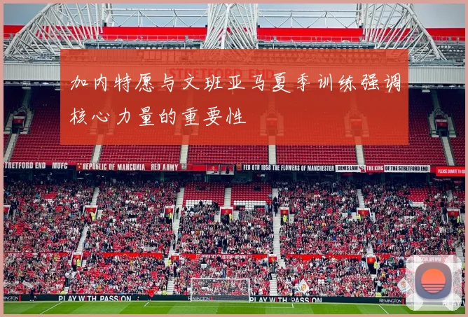 加内特愿与文班亚马夏季训练强调核心力量的重要性