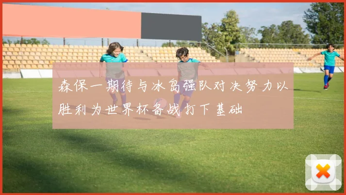 森保一期待与冰岛强队对决努力以胜利为世界杯备战打下基础