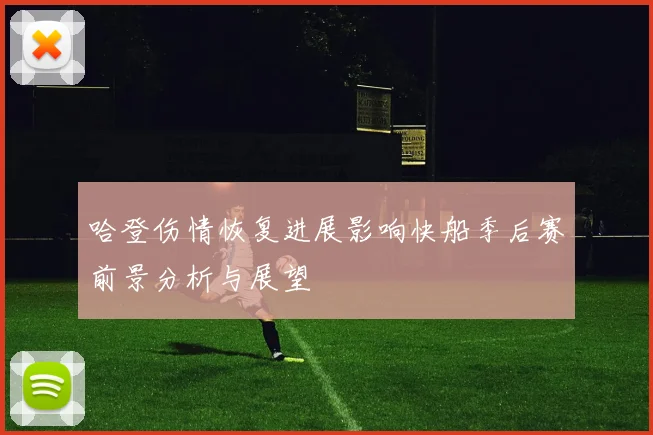 哈登伤情恢复进展影响快船季后赛前景分析与展望