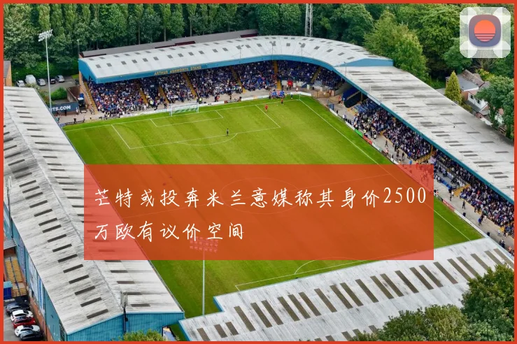 芒特或投奔米兰意媒称其身价2500万欧有议价空间