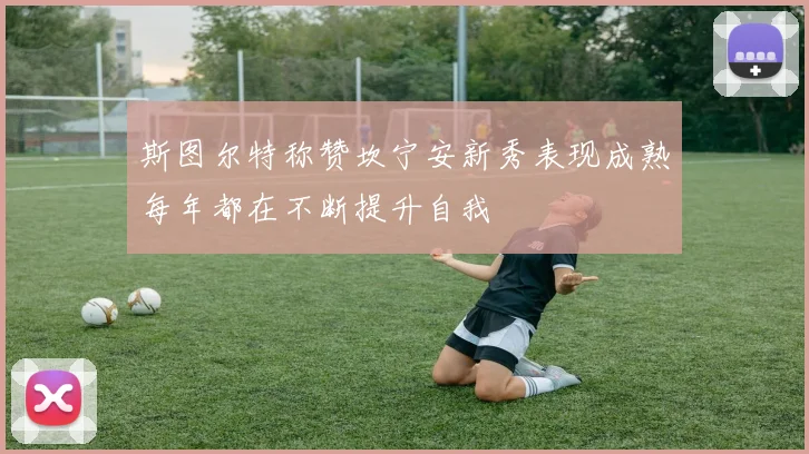斯图尔特称赞坎宁安新秀表现成熟每年都在不断提升自我