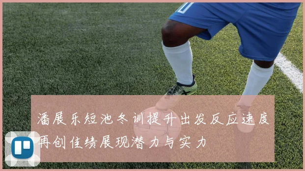 潘展乐短池冬训提升出发反应速度再创佳绩展现潜力与实力