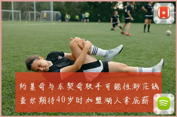 约基奇与东契奇联手可能性渺茫钱查尔期待40岁时加盟湖人拿底薪